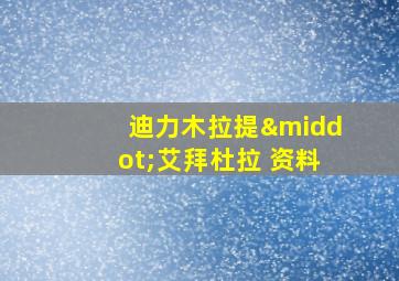 迪力木拉提·艾拜杜拉 资料